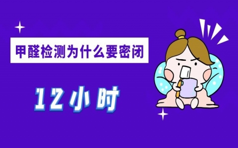 甲醛檢測(cè)為什么要封閉門窗12個(gè)小時(shí)？