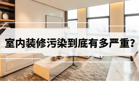 室內(nèi)裝修污染現(xiàn)狀到底有多嚴重？我們應(yīng)該采取什么措施？