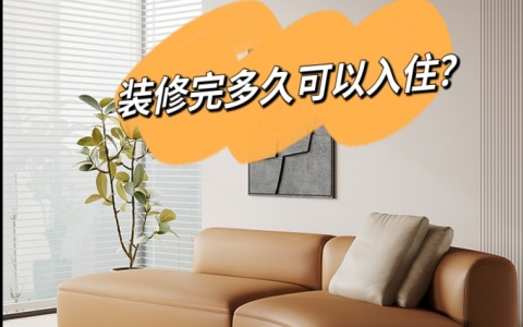 新房裝修完多久可以入住？除了通風還能做些什么？