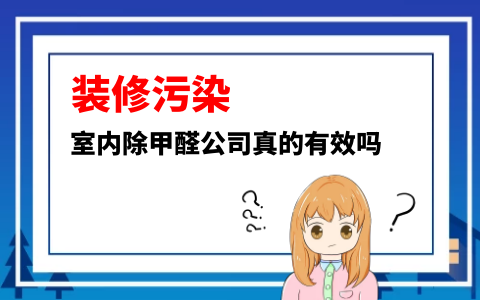 ?室內除甲醛公司真的有效嗎？靠譜的除甲醛公司應該看哪幾點？
