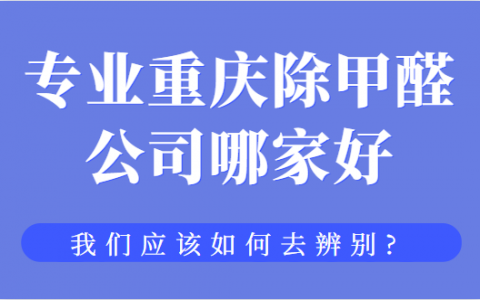 專(zhuān)業(yè)重慶除甲醛公司哪家好？