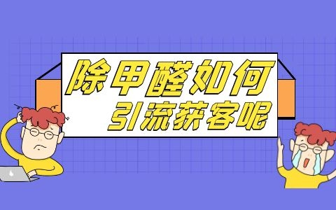 除甲醛業務如何推廣？如何借助網絡開拓除甲醛市場？