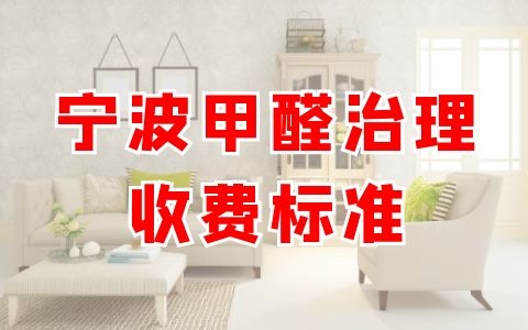 寧波甲醛治理是怎么收費的？有沒有靠譜的給推薦下！